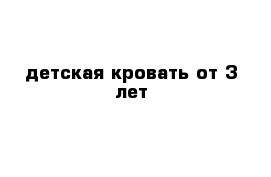 детская кровать от 3 лет